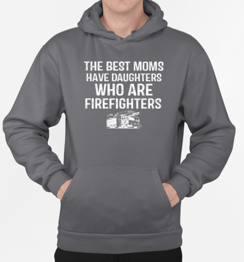 The Best Moms Have Daughters Who Are Firefighters T-Shirt Unisex Hoodie