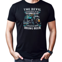 The Devil Whispered To Me I'm Coming For You I Whisper Back Bring Beer Trucker T-Shirt
