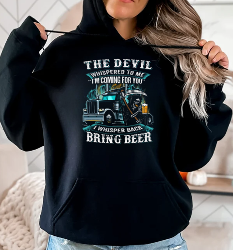 The Devil Whispered To Me I'm Coming For You I Whisper Back Bring Beer Trucker T-Shirt Unisex Hoodie