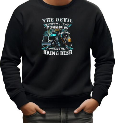 The Devil Whispered To Me I'm Coming For You I Whisper Back Bring Beer Trucker T-Shirt Unisex Sweatshirt