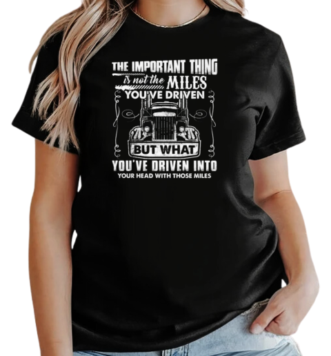 The Important Thing Is Not The Miles You've Driven But What You've Driven Into Your Head With Those Miles T-Shirt Classic Women's T-shirt