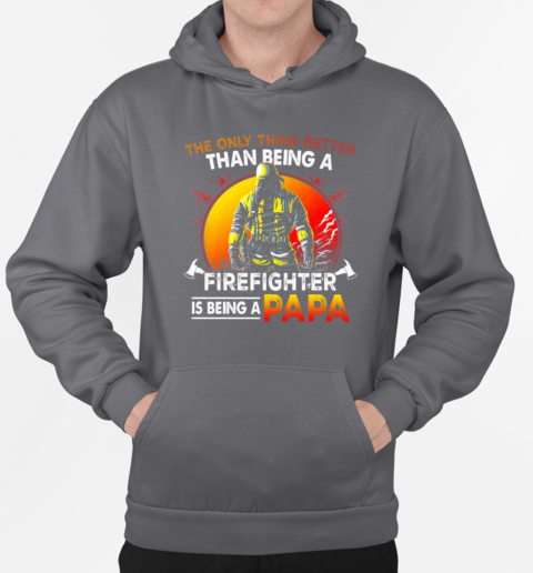 The Only Thing Better Than Being A Firefighter Is Being A Papa T-Shirt Unisex Hoodie