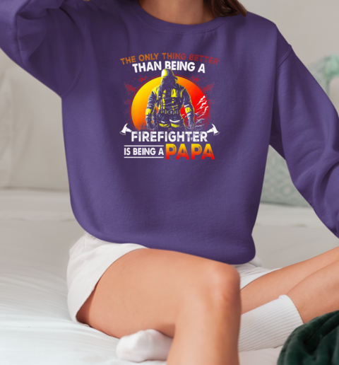 The Only Thing Better Than Being A Firefighter Is Being A Papa T-Shirt Unisex Sweatshirt