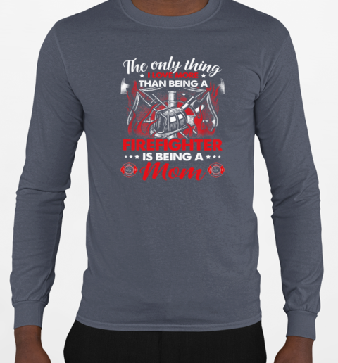 The Only Thing I Love More Than Being A Firefighter Is Being A Mom T-Shirt Long Sleeved T-shirt 