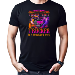 The Only Thing Tougher Than A Trucker Is A Trucker's Wife T-Shirt
