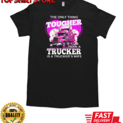 The Only Thing Tougher Than A Trucker Is A Trucker's Wife T-Shirt