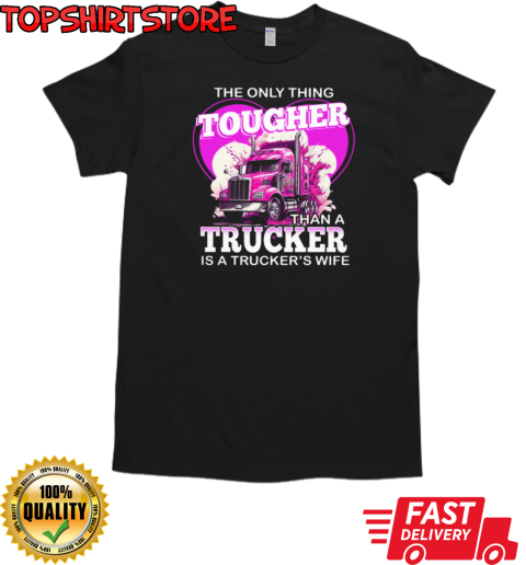 The Only Thing Tougher Than A Trucker Is A Trucker's Wife T-Shirt