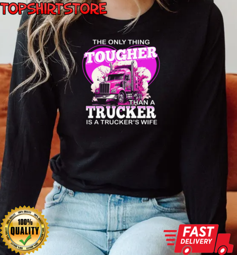 The Only Thing Tougher Than A Trucker Is A Trucker's Wife T-Shirt Long Sleeved T-shirt 