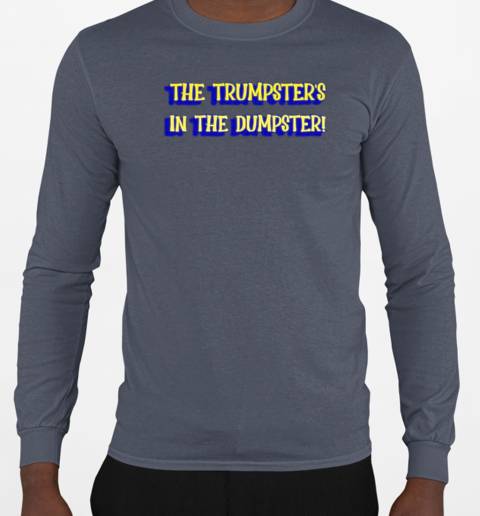 The Trumpster's in the Dumpster T-Shirt Long Sleeved T-shirt 