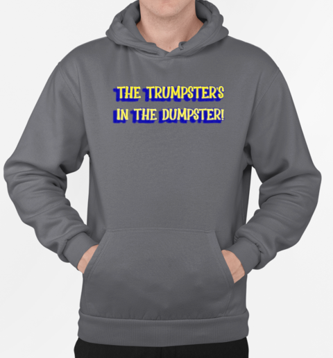 The Trumpster's in the Dumpster T-Shirt Unisex Hoodie