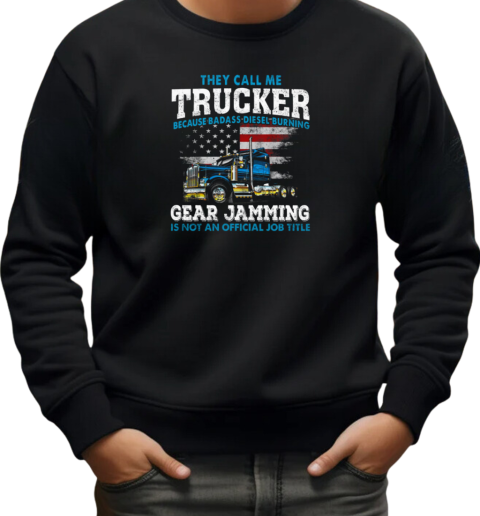 They Call Me Trucker Becase Badass Disel Burning Gear Jamming T-Shirt Unisex Sweatshirt