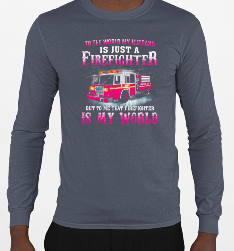 To The World My Husband Is Just A Firefighter But To Me That Firefighter Is My World T-Shirt Long Sleeved T-shirt 