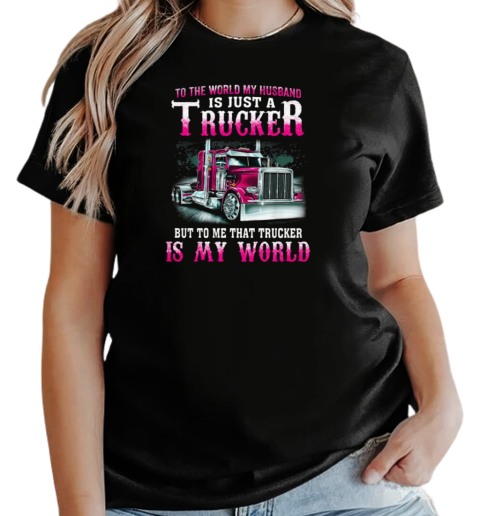 To The World My Husband Is Just A Trucker But To Me That Trucker Is My World T-Shirt Classic Women's T-shirt