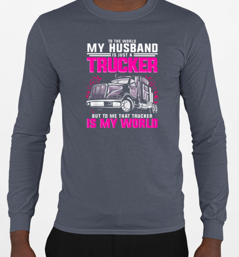 To The World My Husband Is Just A Trucker But To Me That Trucker Is My World T-Shirt Long Sleeved T-shirt 