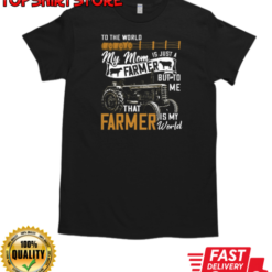 To The World My Mom Is Just A Farmer But To Me That Farmer Is My World T-Shirt