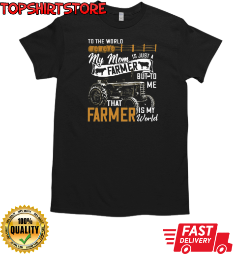 To The World My Mom Is Just A Farmer But To Me That Farmer Is My World T-Shirt