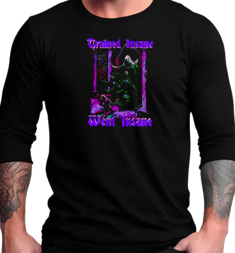 Trained insane went insane T-Shirt Long Sleeved T-shirt 