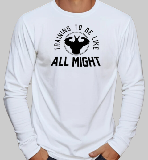 Training To Be Like All Might T-Shirt Long Sleeved T-shirt 