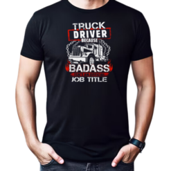 Truck Driver Because Badass Isn't An Official Job Title Trucker T-Shirt