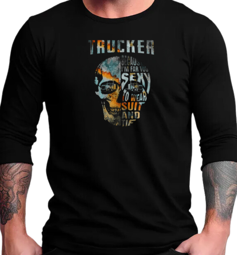 Trucker Because I'm Far Too Sexy To Wear Suit And Tie T-Shirt Long Sleeved T-shirt 