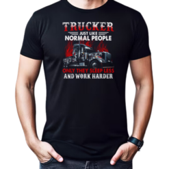 Trucker Just Like Normal People Only They Sleep Less And Work Harder T-Shirt