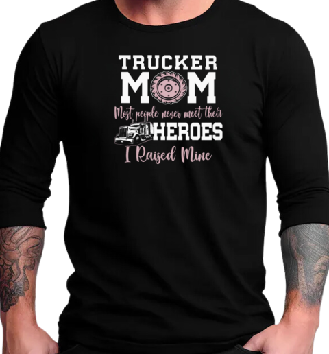 Trucker Mom Most People Never Meet Their Heroes I Raised Mine Trucker T-Shirt Long Sleeved T-shirt 