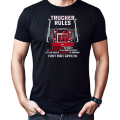 Trucker Rules Right Always Right Even When Trucker Is Wrong First Rule Applies T-Shirt
