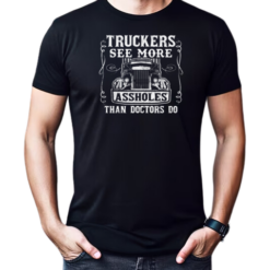 Truckers See More Assholes Than Doctors Do T-Shirt