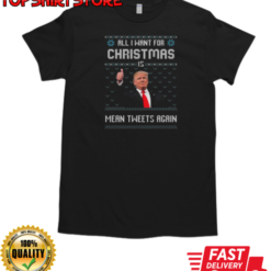 Trump All I Want For Christmas Mean Tweets Again Ugly Christmas 2024 T-Shirt