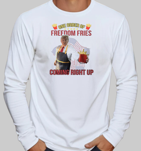 Trump McDonald one order of freedom fries coming right up T-Shirt Long Sleeved T-shirt 