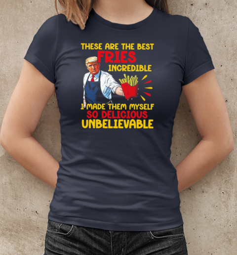 Trump These Are The Best Fries Incredible I Made Them Myself 2024 T-Shirt Classic Women's T-shirt