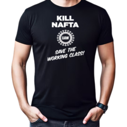UAW kill Nafta save the working T-Shirt