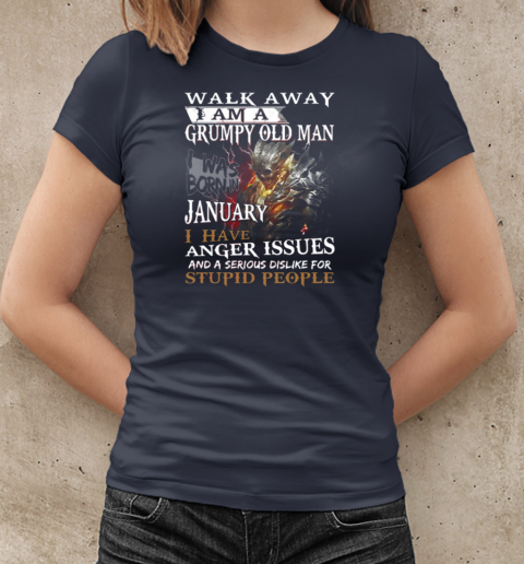 Walk Away I Am A Grumpy Old Man I Was Born In January I have Anger Issues And A Serious Dislike For Stupid People T-Shirt Classic Women's T-shirt