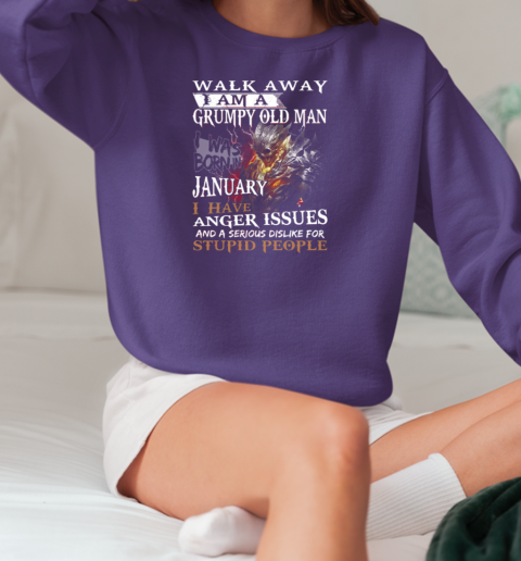 Walk Away I Am A Grumpy Old Man I Was Born In January I have Anger Issues And A Serious Dislike For Stupid People T-Shirt Unisex Sweatshirt