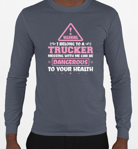 Warning I Belong To A Trucker Messing With Me Can Be Dangerous To Your Health T-Shirt Long Sleeved T-shirt 