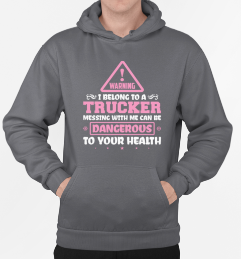 Warning I Belong To A Trucker Messing With Me Can Be Dangerous To Your Health T-Shirt Unisex Hoodie