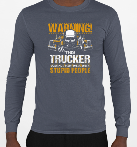 Warning This Trucker Does Not Play Well With Stupid People T-Shirt Long Sleeved T-shirt 