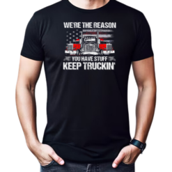 We're The Reason You Have Stuff Keep Truckin' Trucker T-Shirt