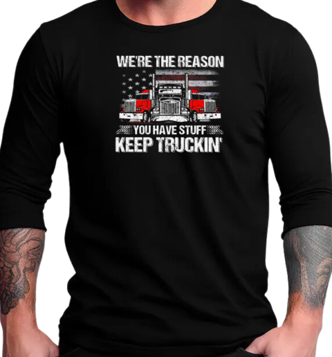 We're The Reason You Have Stuff Keep Truckin' Trucker T-Shirt Long Sleeved T-shirt 