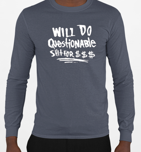 Will Do Questionable Shit For $$$ T-Shirt Long Sleeved T-shirt 