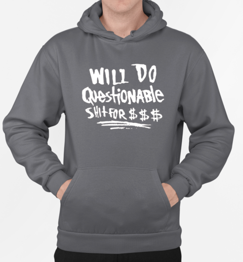 Will Do Questionable Shit For $$$ T-Shirt Unisex Hoodie