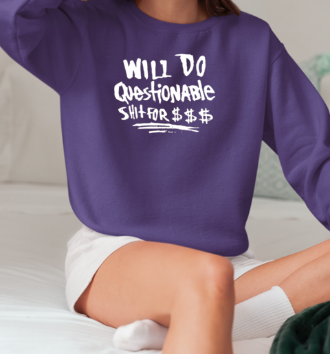 Will Do Questionable Shit For $$$ T-Shirt Unisex Sweatshirt