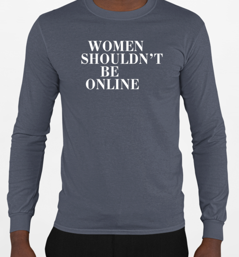 Women shouldn't be online T-Shirt Long Sleeved T-shirt 