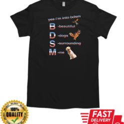 Yea I'm Into Bdsm Beautiful Dogs Surrounding Me T-Shirt