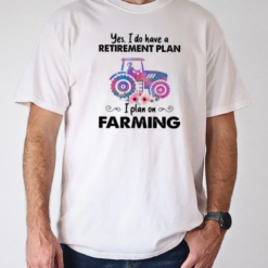 Yes I Do Have A Retirement Plan On Farming T-Shirt