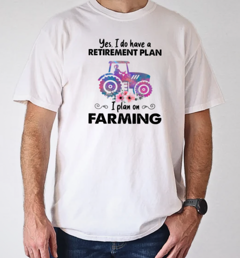 Yes I Do Have A Retirement Plan On Farming T-Shirt