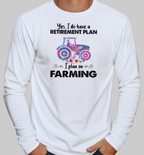 Yes I Do Have A Retirement Plan On Farming T-Shirt Long Sleeved T-shirt 