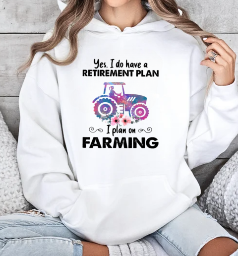 Yes I Do Have A Retirement Plan On Farming T-Shirt Unisex Hoodie