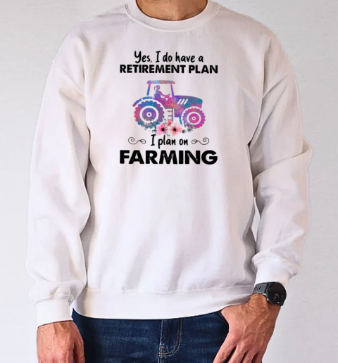 Yes I Do Have A Retirement Plan On Farming T-Shirt Unisex Sweatshirt