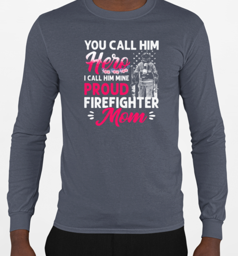 You Call Him Hero I Call Him Mine Proud Firefighter Mom T-Shirt Long Sleeved T-shirt 